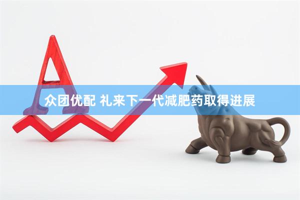 众团优配 礼来下一代减肥药取得进展