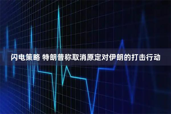 闪电策略 特朗普称取消原定对伊朗的打击行动