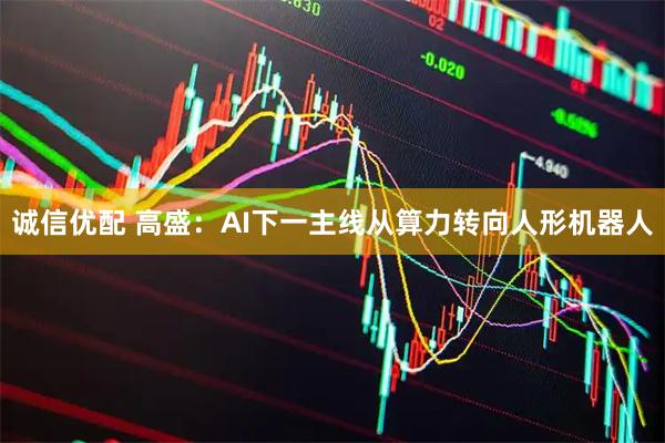 诚信优配 高盛:AI下一主线从算力转向人形机器人