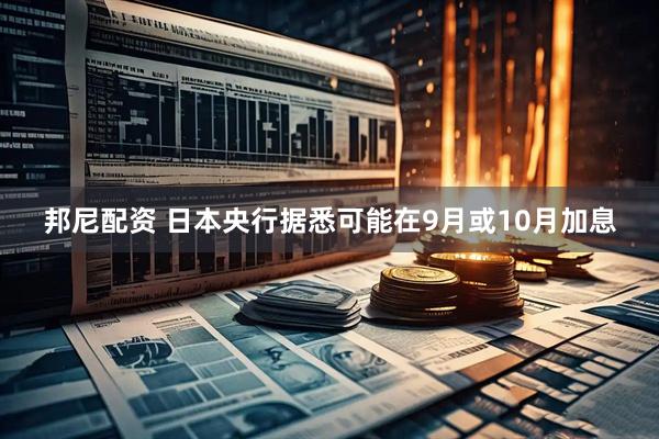邦尼配资 日本央行据悉可能在9月或10月加息